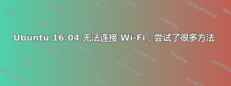 Ubuntu 16.04 无法连接 Wi-Fi，尝试了很多方法