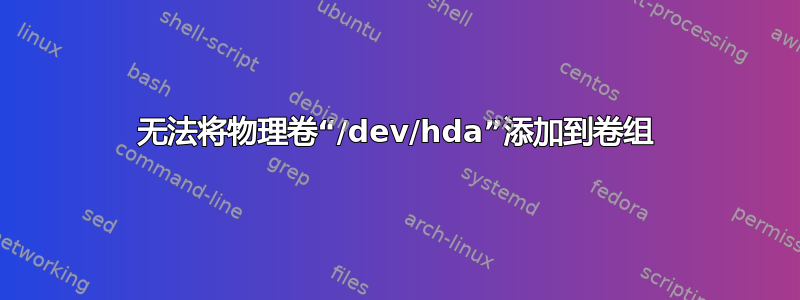 无法将物理卷“/dev/hda”添加到卷组