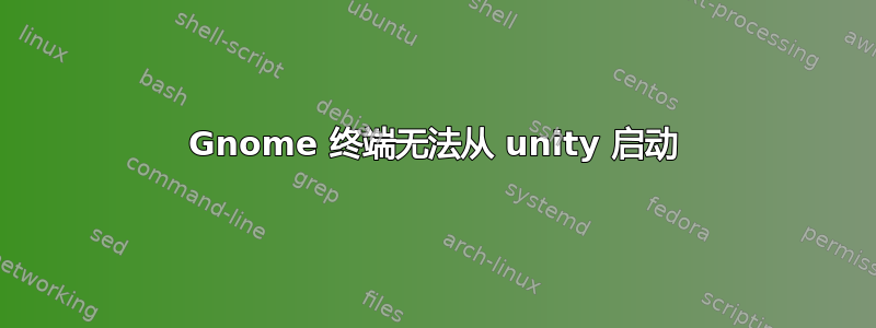 Gnome 终端无法从 unity 启动