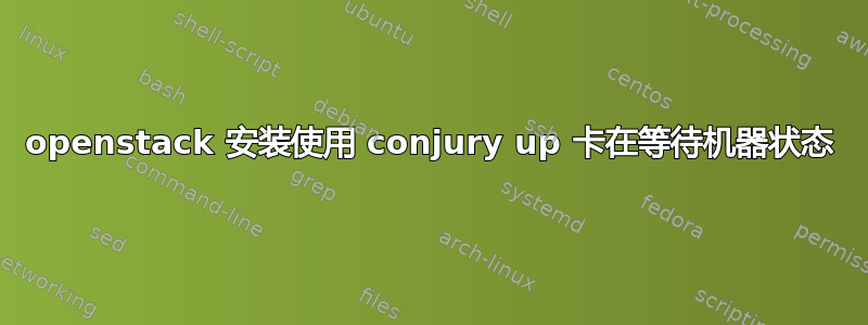 openstack 安装使用 conjury up 卡在等待机器状态