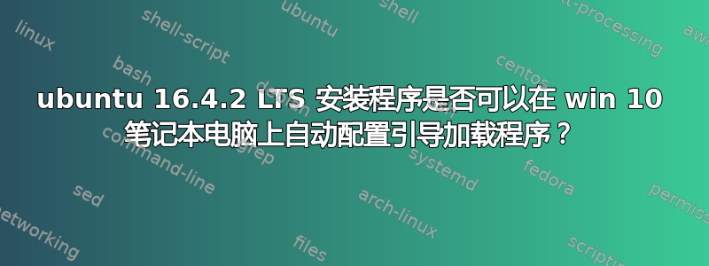 ubuntu 16.4.2 LTS 安装程序是否可以在 win 10 笔记本电脑上自动配置引导加载程序？