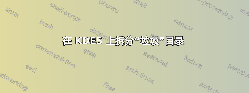 在 KDE5 上拆分“垃圾”目录