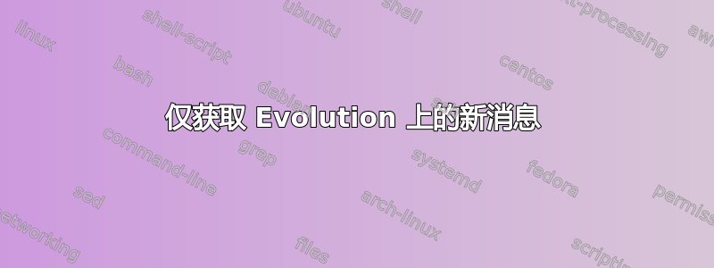 仅获取 Evolution 上的新消息