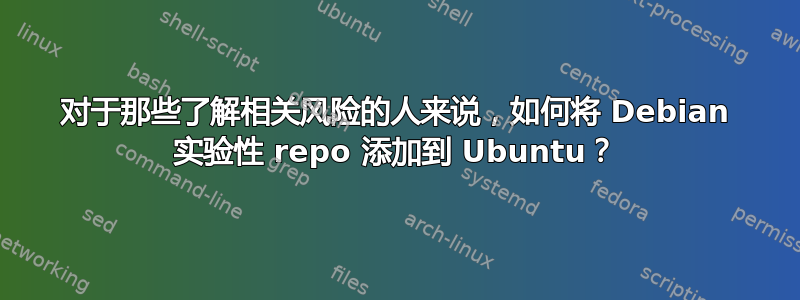 对于那些了解相关风险的人来说，如何将 Debian 实验性 repo 添加到 Ubuntu？