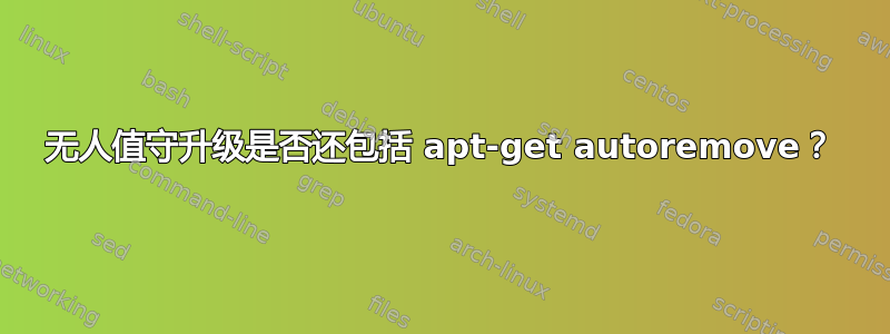 无人值守升级是否还包括 apt-get autoremove？