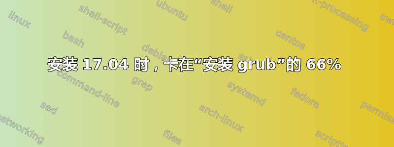 安装 17.04 时，卡在“安装 grub”的 66%