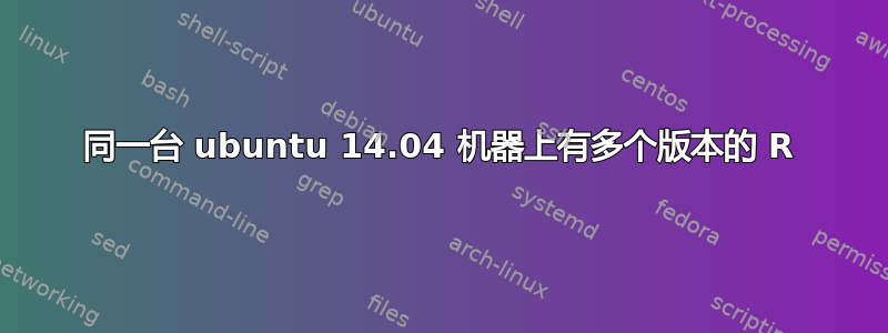 同一台 ubuntu 14.04 机器上有多个版本的 R