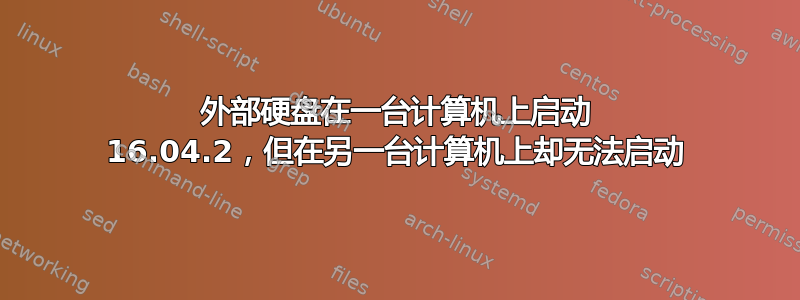 外部硬盘在一台计算机上启动 16.04.2，但在另一台计算机上却无法启动