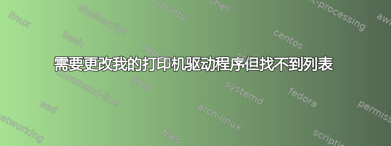 需要更改我的打印机驱动程序但找不到列表