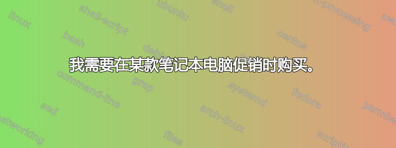 我需要在某款笔记本电脑促销时购买。