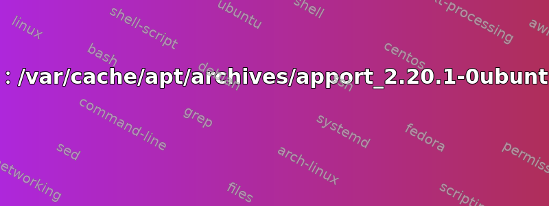 处理时遇到错误：/var/cache/apt/archives/apport_2.20.1-0ubuntu2.6_all.deb 