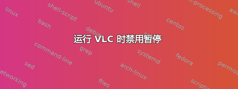 运行 VLC 时禁用暂停