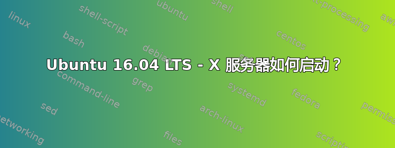 Ubuntu 16.04 LTS - X 服务器如何启动？