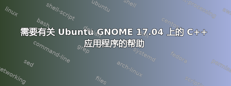 需要有关 Ubuntu GNOME 17.04 上的 C++ 应用程序的帮助