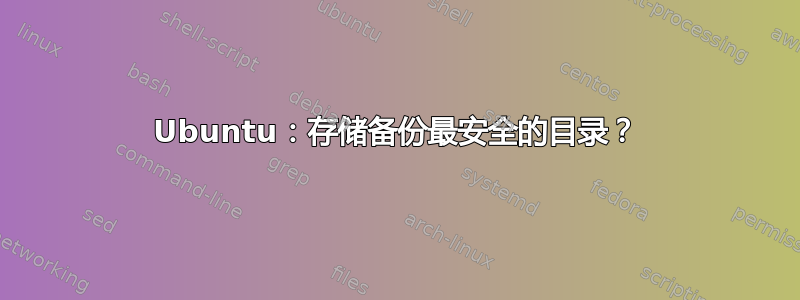 Ubuntu：存储备份最安全的目录？