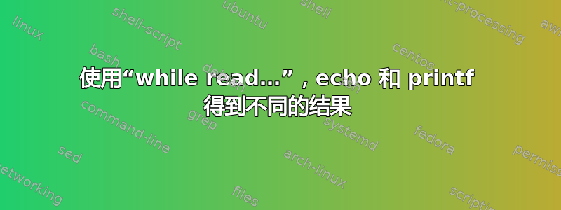 使用“while read…”，echo 和 printf 得到不同的结果