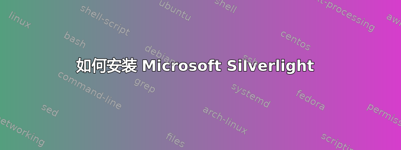 如何安装 Microsoft Silverlight 