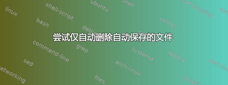 尝试仅自动删除自动保存的文件