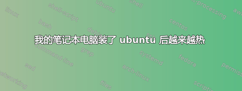 我的笔记本电脑装了 ubuntu 后越来越热