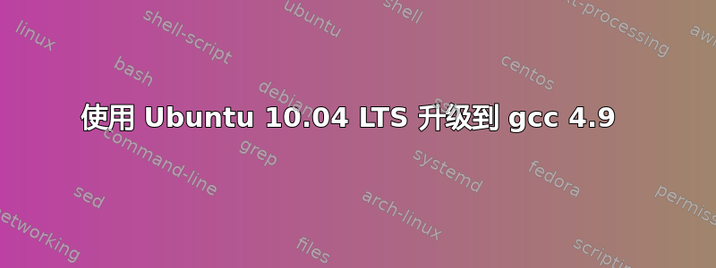 使用 Ubuntu 10.04 LTS 升级到 gcc 4.9 