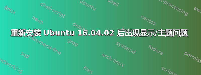 重新安装 Ubuntu 16.04.02 后出现显示/主题问题