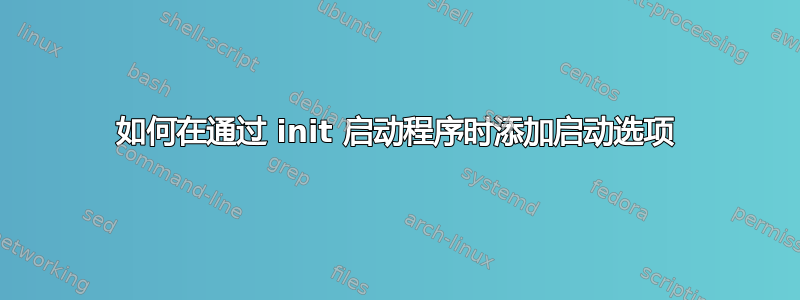 如何在通过 init 启动程序时添加启动选项