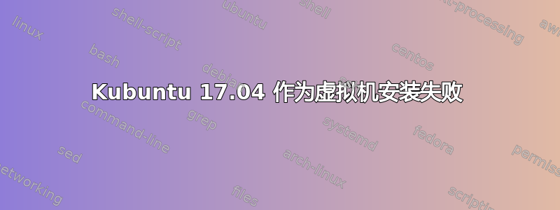 Kubuntu 17.04 作为虚拟机安装失败