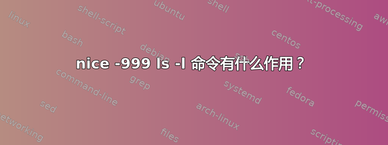 nice -999 ls -l 命令有什么作用？