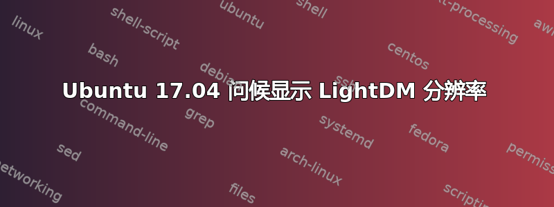 Ubuntu 17.04 问候显示 LightDM 分辨率