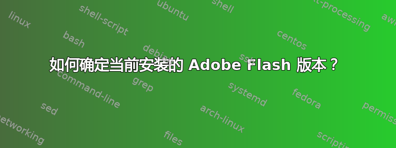 如何确定当前安装的 Adob​​e Flash 版本？