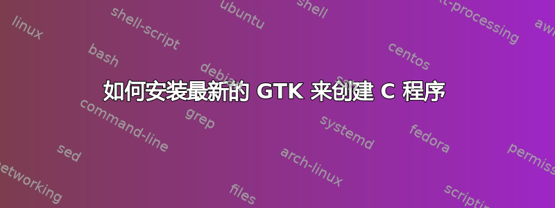 如何安装最新的 GTK 来创建 C 程序