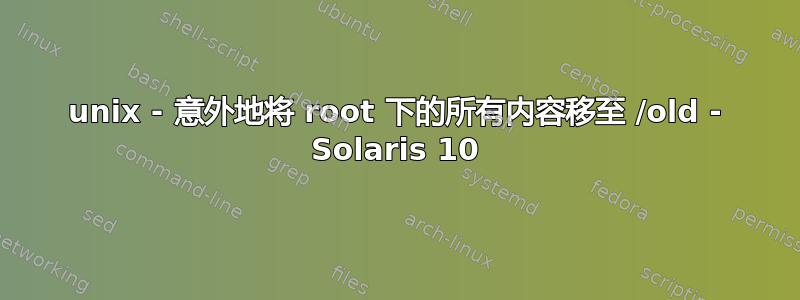 unix - 意外地将 root 下的所有内容移至 /old - Solaris 10