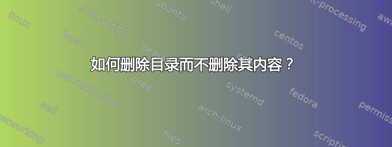 如何删除目录而不删除其内容？