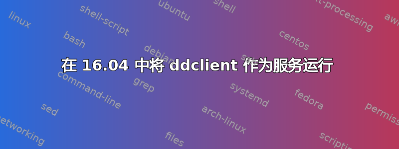 在 16.04 中将 ddclient 作为服务运行