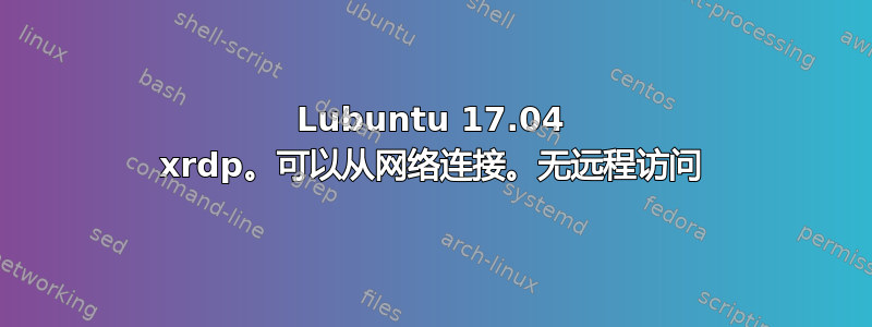 Lubuntu 17.04 xrdp。可以从网络连接。无远程访问