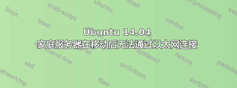 Ubuntu 14.04 家庭服务器在移动后无法通过以太网连接