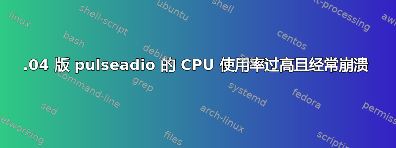 17.04 版 pulseadio 的 CPU 使用率过高且经常崩溃