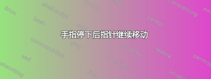 手指停下后指针继续移动