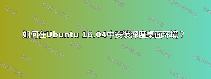 如何在Ubuntu 16.04中安装深度桌面环境？