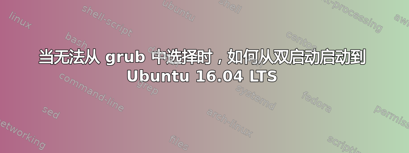 当无法从 grub 中选择时，如何从双启动启动到 Ubuntu 16.04 LTS