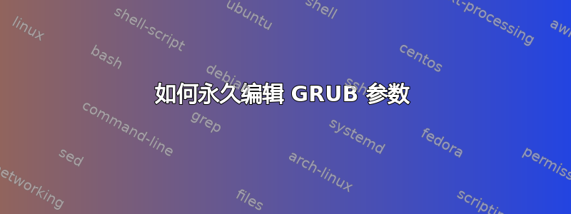 如何永久编辑 GRUB 参数