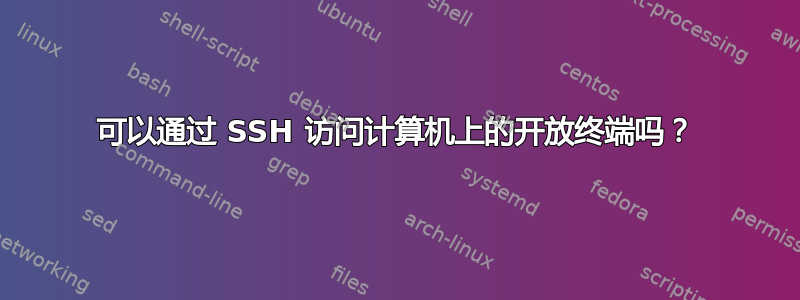 可以通过 SSH 访问计算机上的开放终端吗？