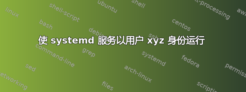 使 systemd 服务以用户 xyz 身份运行