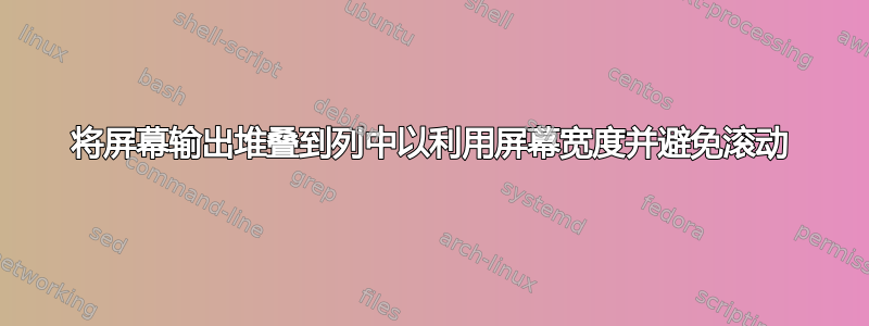 将屏幕输出堆叠到列中以利用屏幕宽度并避免滚动