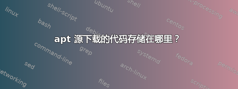 apt 源下载的代码存储在哪里？