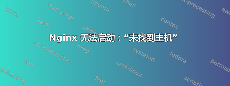 Nginx 无法启动：“未找到主机”