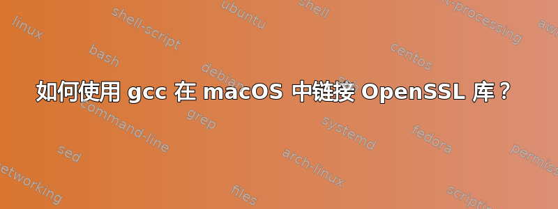 如何使用 gcc 在 macOS 中链接 OpenSSL 库？