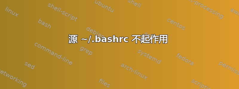 源 ~/.bashrc 不起作用