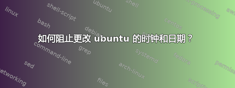 如何阻止更改 ubuntu 的时钟和日期？