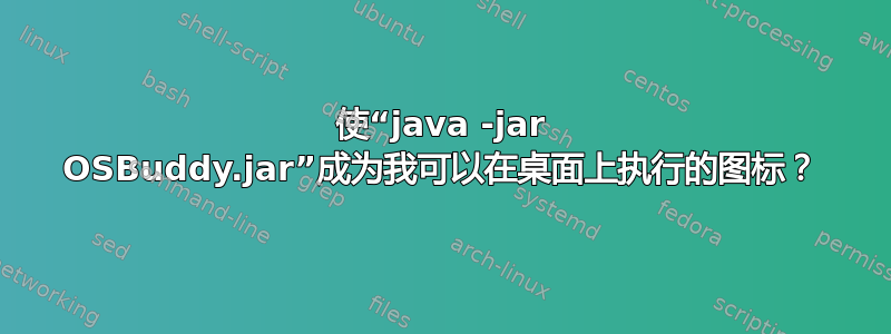 使“java -jar OSBuddy.jar”成为我可以在桌面上执行的图标？